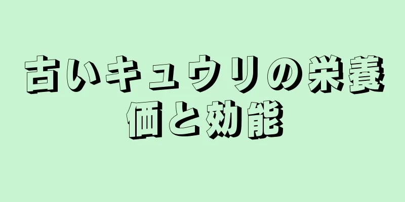 古いキュウリの栄養価と効能