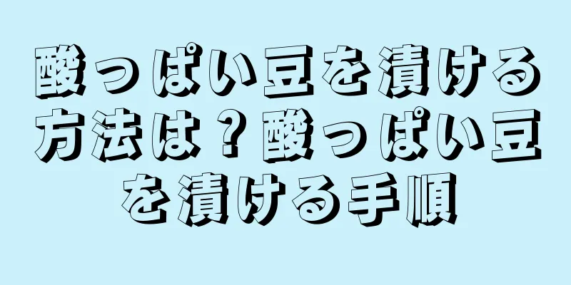 酸っぱい豆を漬ける方法は？酸っぱい豆を漬ける手順