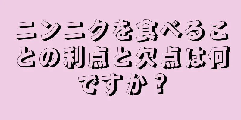 ニンニクを食べることの利点と欠点は何ですか？