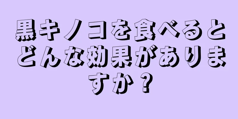 黒キノコを食べるとどんな効果がありますか？