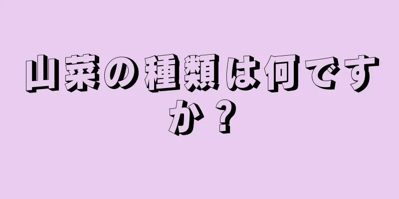 山菜の種類は何ですか？