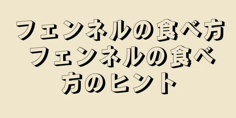 フェンネルの食べ方 フェンネルの食べ方のヒント