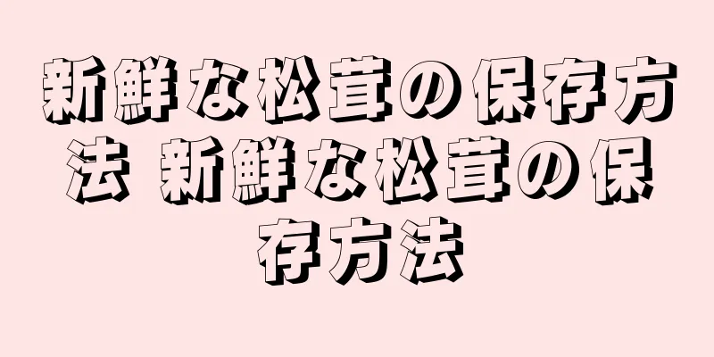 新鮮な松茸の保存方法 新鮮な松茸の保存方法