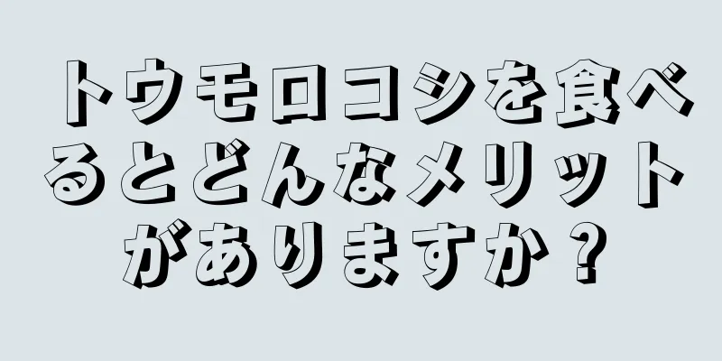 トウモロコシを食べるとどんなメリットがありますか？