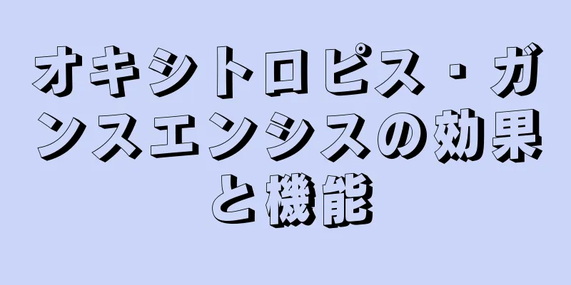 オキシトロピス・ガンスエンシスの効果と機能
