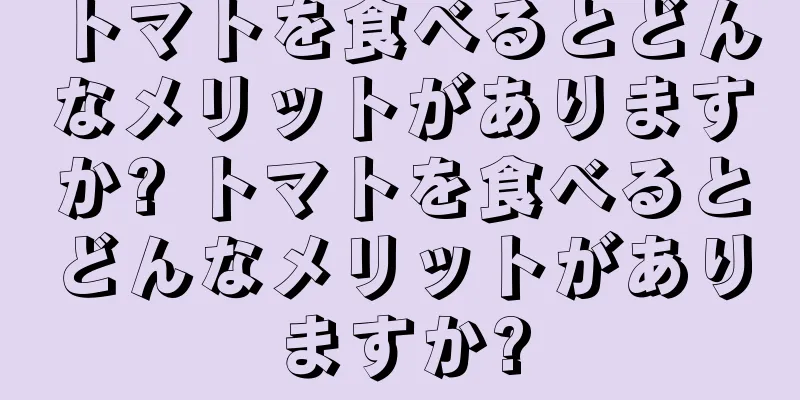 トマトを食べるとどんなメリットがありますか? トマトを食べるとどんなメリットがありますか?