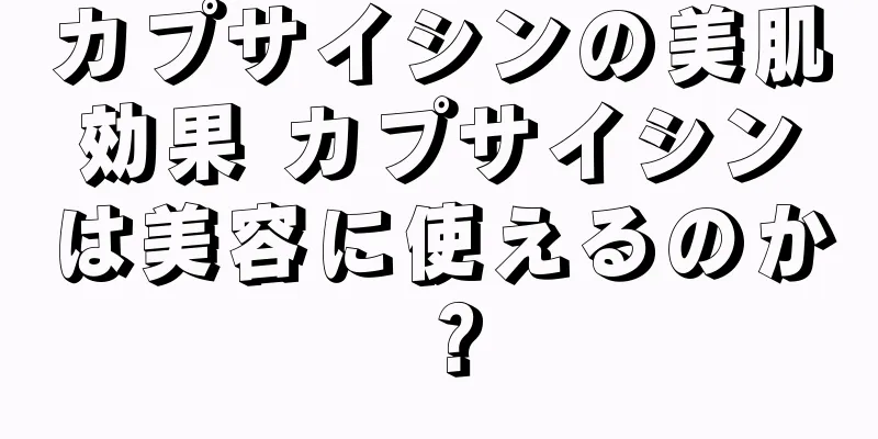 カプサイシンの美肌効果 カプサイシンは美容に使えるのか？