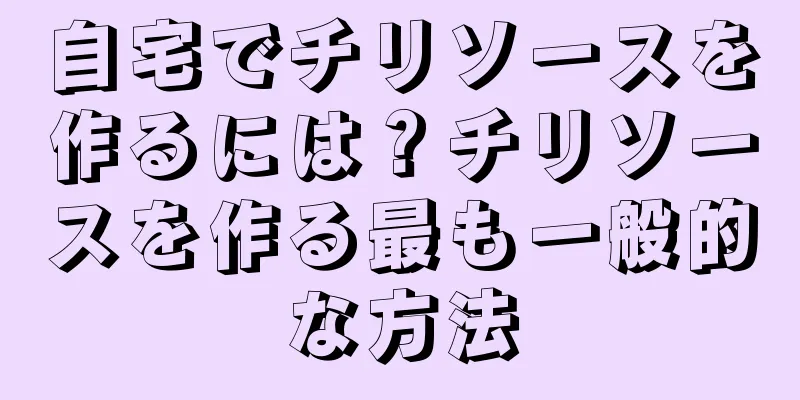 自宅でチリソースを作るには？チリソースを作る最も一般的な方法