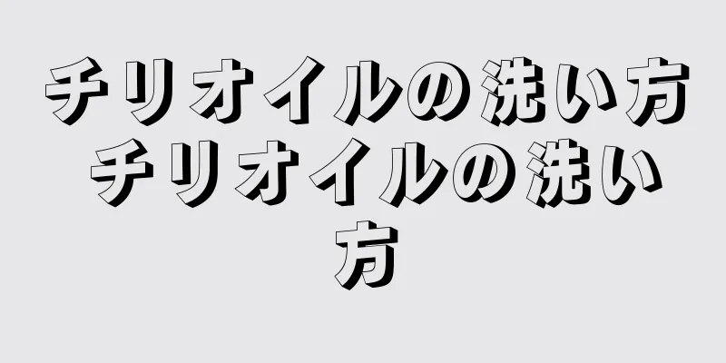 チリオイルの洗い方 チリオイルの洗い方