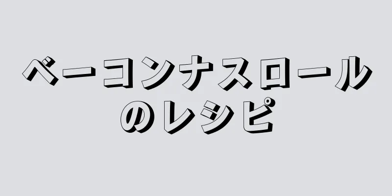 ベーコンナスロールのレシピ