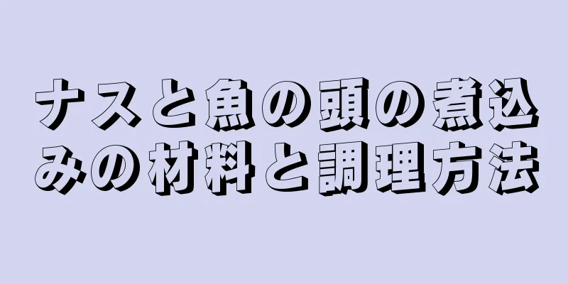 ナスと魚の頭の煮込みの材料と調理方法