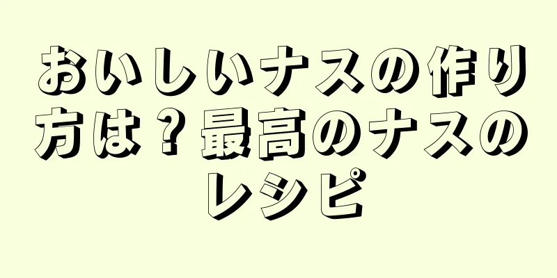 おいしいナスの作り方は？最高のナスのレシピ