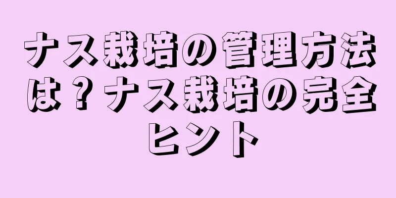 ナス栽培の管理方法は？ナス栽培の完全ヒント