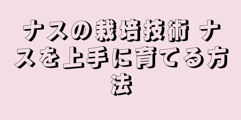 ナスの栽培技術 ナスを上手に育てる方法
