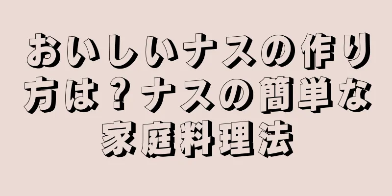 おいしいナスの作り方は？ナスの簡単な家庭料理法