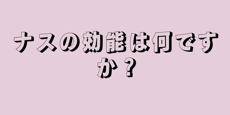 ナスの効能は何ですか？