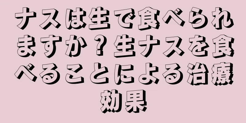 ナスは生で食べられますか？生ナスを食べることによる治療効果