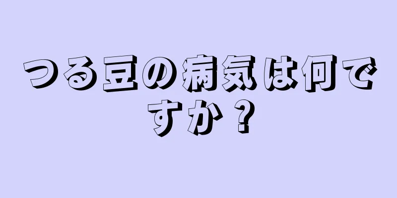 つる豆の病気は何ですか？