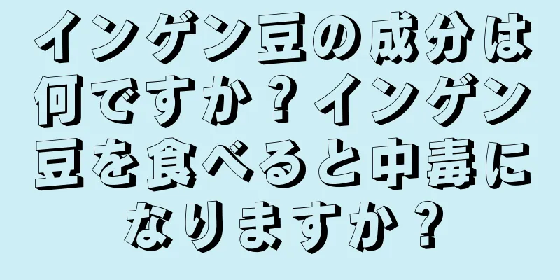 インゲン豆の成分は何ですか？インゲン豆を食べると中毒になりますか？