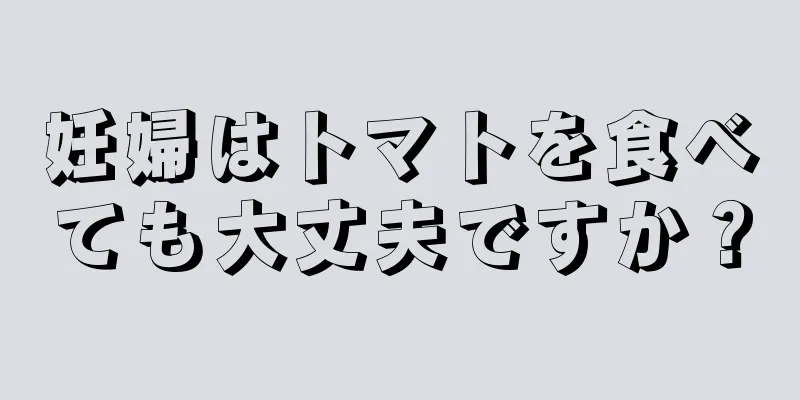妊婦はトマトを食べても大丈夫ですか？