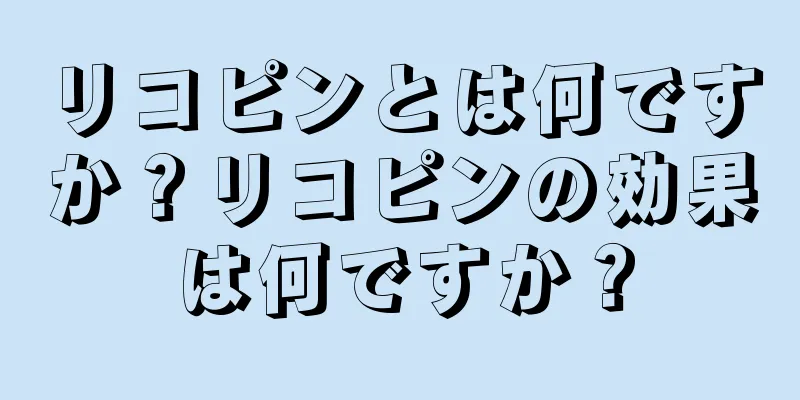 リコピンとは何ですか？リコピンの効果は何ですか？