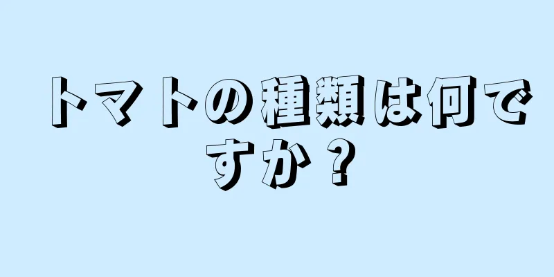 トマトの種類は何ですか？