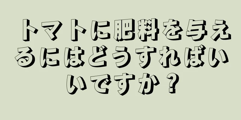 トマトに肥料を与えるにはどうすればいいですか？