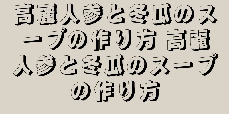 高麗人参と冬瓜のスープの作り方 高麗人参と冬瓜のスープの作り方