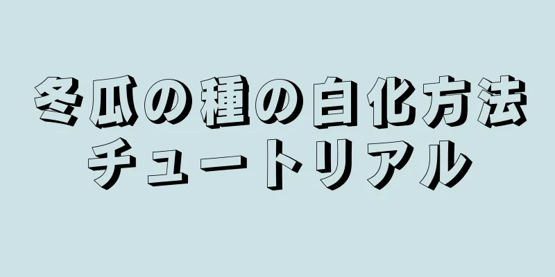 冬瓜の種の白化方法チュートリアル