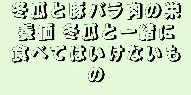 冬瓜と豚バラ肉の栄養価 冬瓜と一緒に食べてはいけないもの