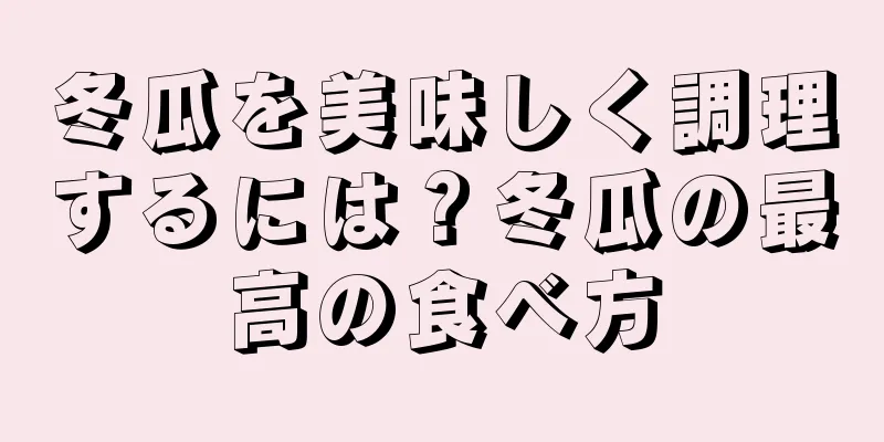 冬瓜を美味しく調理するには？冬瓜の最高の食べ方