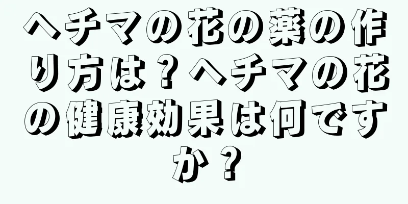 ヘチマの花の薬の作り方は？ヘチマの花の健康効果は何ですか？