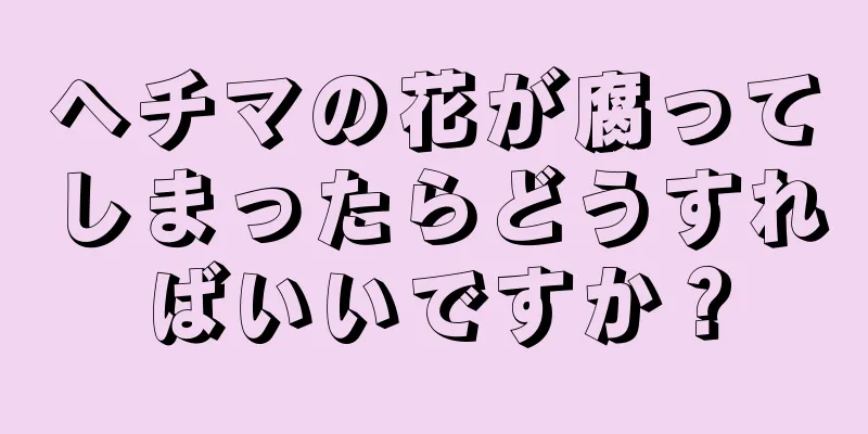 ヘチマの花が腐ってしまったらどうすればいいですか？