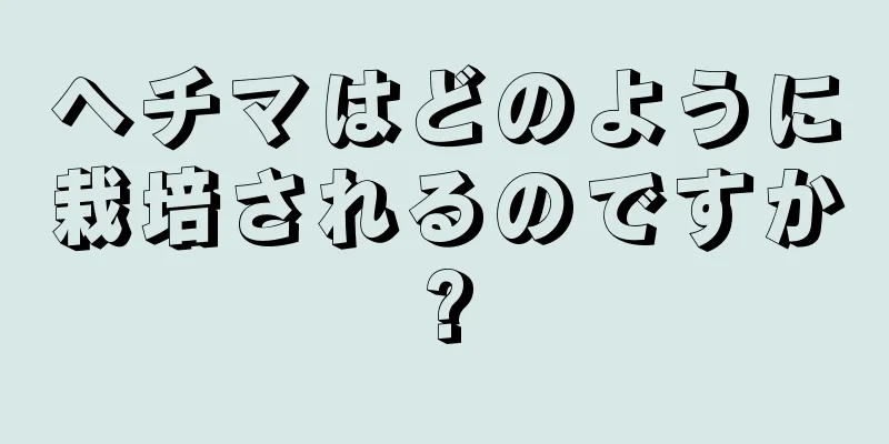 ヘチマはどのように栽培されるのですか?