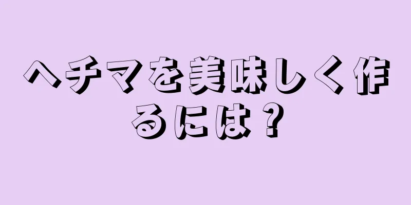 ヘチマを美味しく作るには？