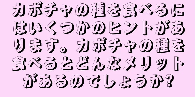 カボチャの種を食べるにはいくつかのヒントがあります。カボチャの種を食べるとどんなメリットがあるのでしょうか?