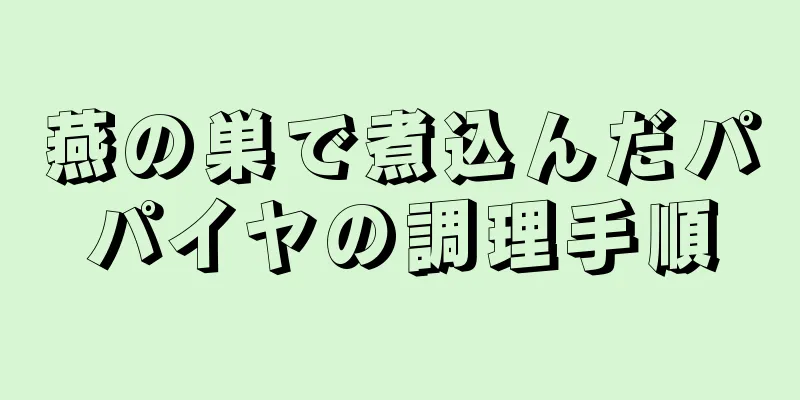 燕の巣で煮込んだパパイヤの調理手順