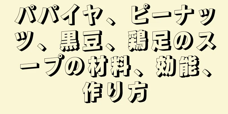 パパイヤ、ピーナッツ、黒豆、鶏足のスープの材料、効能、作り方