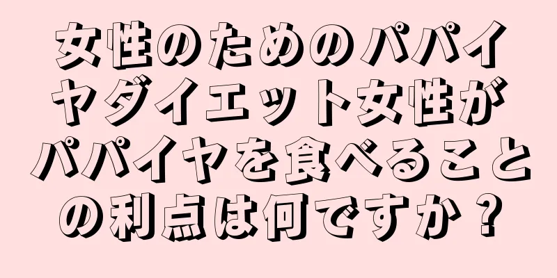 女性のためのパパイヤダイエット女性がパパイヤを食べることの利点は何ですか？