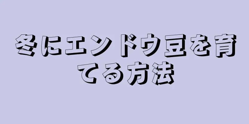 冬にエンドウ豆を育てる方法