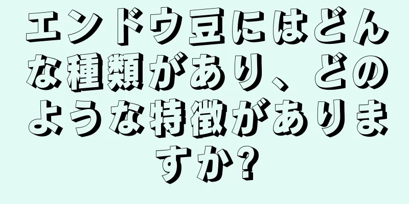 エンドウ豆にはどんな種類があり、どのような特徴がありますか?