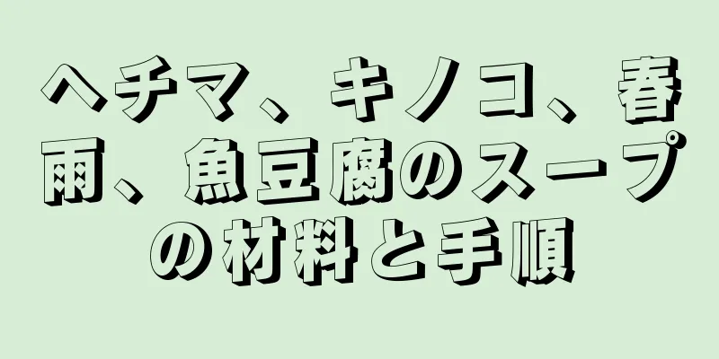 ヘチマ、キノコ、春雨、魚豆腐のスープの材料と手順