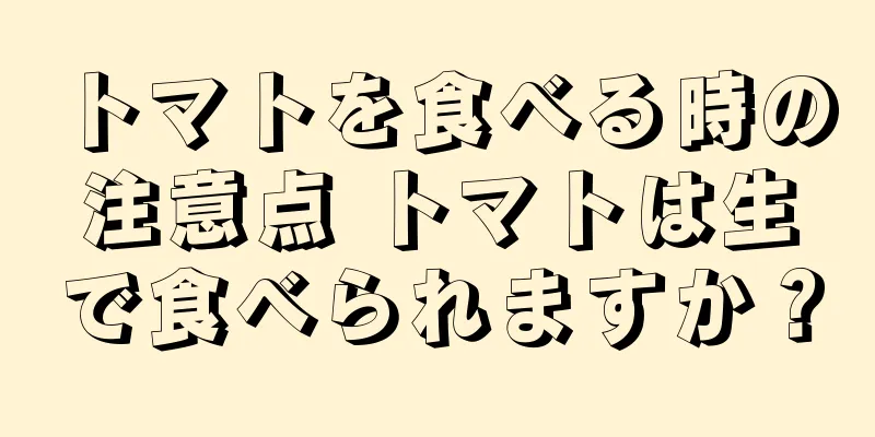トマトを食べる時の注意点 トマトは生で食べられますか？