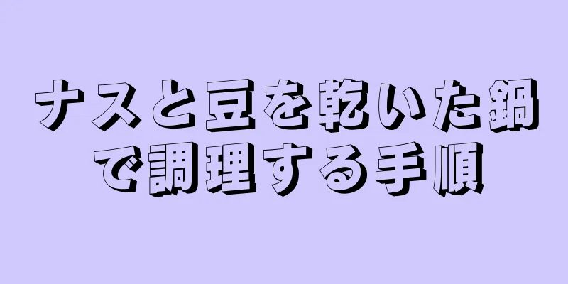 ナスと豆を乾いた鍋で調理する手順