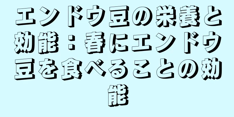 エンドウ豆の栄養と効能：春にエンドウ豆を食べることの効能