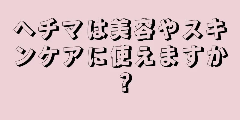 ヘチマは美容やスキンケアに使えますか？