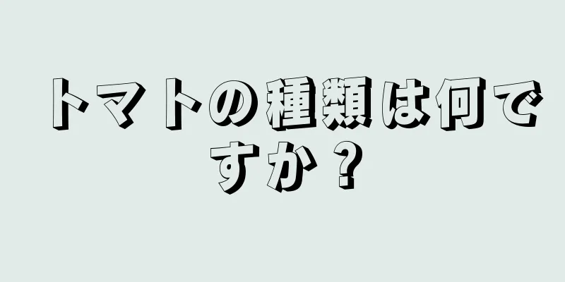 トマトの種類は何ですか？