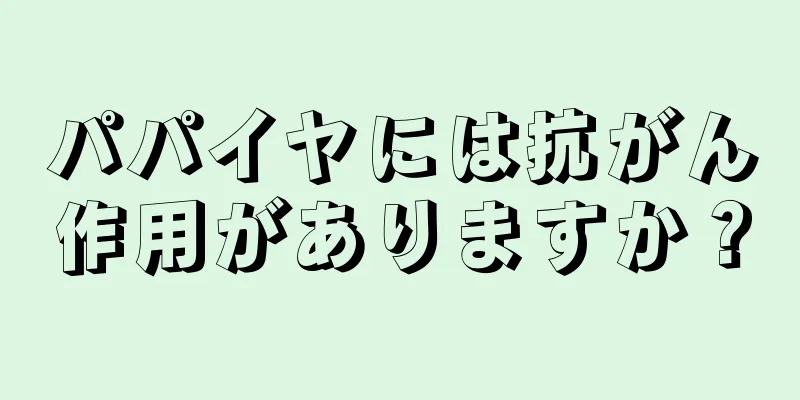 パパイヤには抗がん作用がありますか？