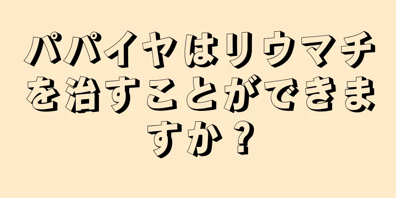 パパイヤはリウマチを治すことができますか？