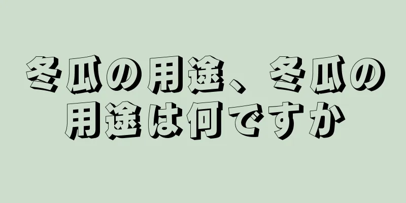 冬瓜の用途、冬瓜の用途は何ですか